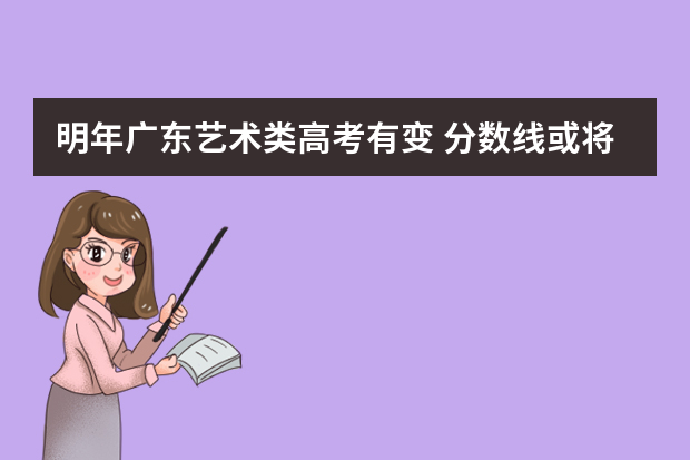 明年广东艺术类高考有变 分数线或将飙升